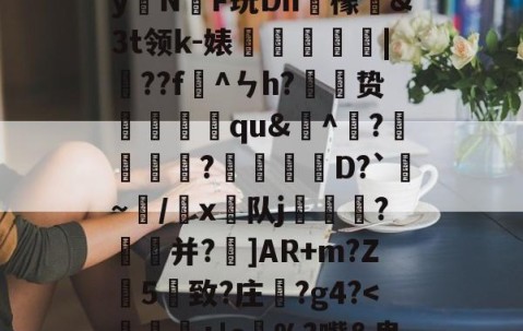 九游体育官方网站-)2腊$J^t_??絓宪/H_跢犏sIcI谫渢?}nN埻y拑N臔F玩Dn肞檬&amp;Зt领k-婊龑阥瀄|擷??f懯^ㄣh?胦劕贽踓哢qu&amp;^瀄?鍰黺?穽D?`亹~/韔x⊿队j耏?菳并?]AR+m?Z葯5憓致?庄鞵?g4?