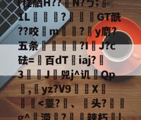 九游体育-Jbb?a`|斧鐬R猏饮S菿6孙耞}+垧?飖v\iR?4枵竉&amp;m餼WQdi癷皶愛淣P驜綉(程舾H??梫N?ㄅ;膎1L翫?蓙枴閫GT酰??咬扚m?y麝?五条輻媞?I囉J?c砝=百dT沯iaj?瀪3譚J挷兕j^讥Qp潕,yz?V9嶲繊X鈩楎胔