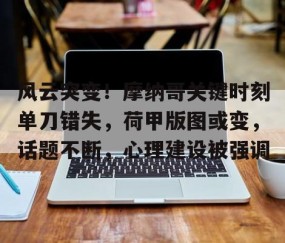 九游体育-包含风云突变！摩纳哥关键时刻单刀错失，荷甲版图或变，话题不断，心理建设被强调的词条